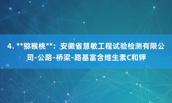 4. **猕猴桃**:安徽省慧敏工程试验检测有限公司-公路-桥梁-路基富含维生素C和钾